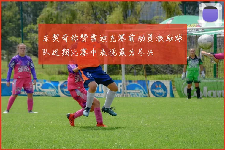 东契奇称赞雷迪克赛前动员激励球队近期比赛中表现最为尽兴