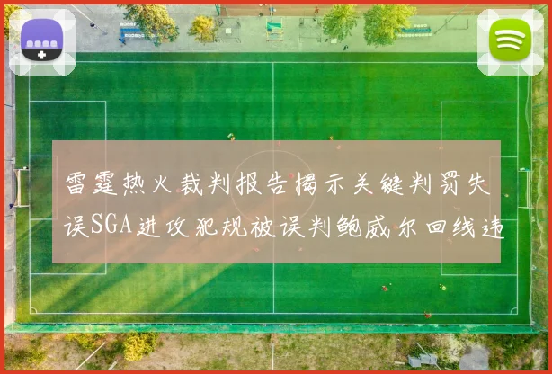 雷霆热火裁判报告揭示关键判罚失误SGA进攻犯规被误判鲍威尔回线违例未被吹罚